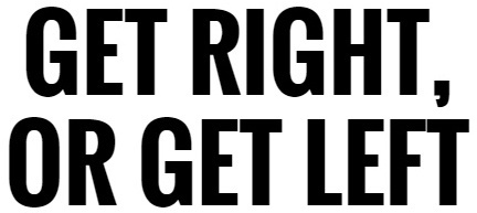 Get right - or GET LEFT!